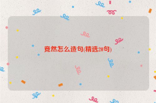 竟然怎么造句(精选20句)