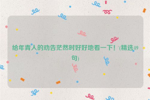 给年青人的劝告茫然时好好地看一下！(精选49句)