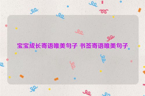 宝宝成长寄语唯美句子 书签寄语唯美句子