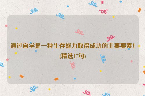 通过自学是一种生存能力取得成功的主要要素！(精选17句)