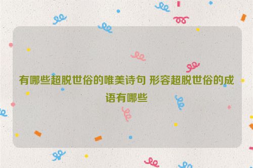 有哪些超脱世俗的唯美诗句 形容超脱世俗的成语有哪些