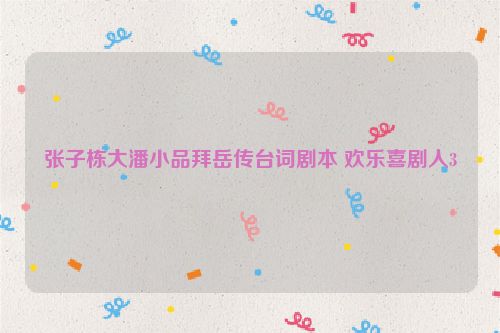 张子栋大潘小品拜岳传台词剧本 欢乐喜剧人3