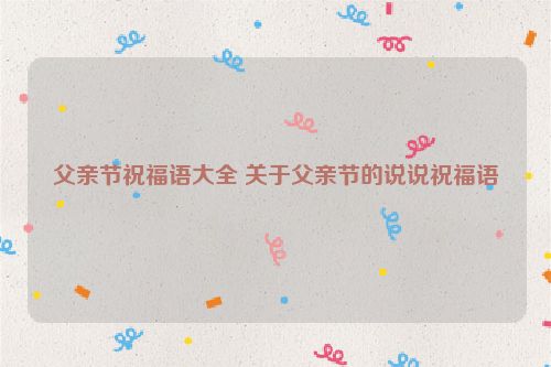 父亲节祝福语大全 关于父亲节的说说祝福语