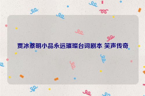 贾冰蔡明小品永远璀璨台词剧本 笑声传奇