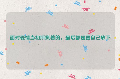 面对爱情当初所执着的，最后都是要自己放下