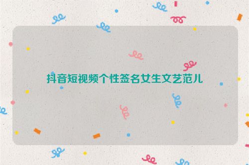 抖音短视频个性签名女生文艺范儿