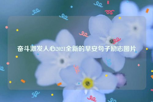奋斗激发人心2021全新的早安句子励志图片