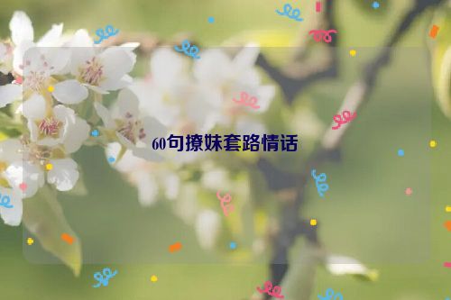 60句撩妹套路情话