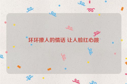 坏坏撩人的情话 让人脸红心跳