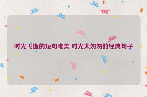 时光飞逝的短句唯美 时光太匆匆的经典句子