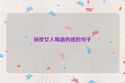 深夜女人喝酒伤感的句子