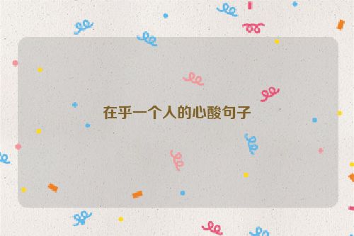 在乎一个人的心酸句子
