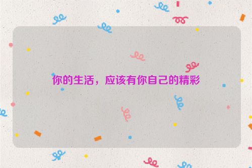 你的生活，应该有你自己的精彩