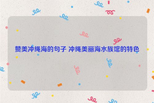 赞美冲绳海的句子 冲绳美丽海水族馆的特色