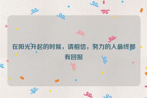 在阳光升起的时候，请相信，努力的人最终都有回报