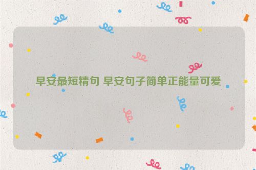 早安最短精句 早安句子简单正能量可爱
