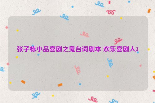 张子栋小品喜剧之鬼台词剧本 欢乐喜剧人3