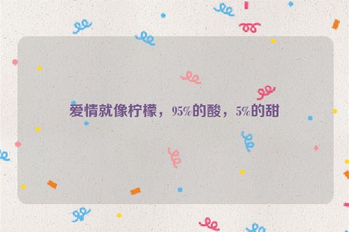 爱情就像柠檬，95%的酸，5%的甜