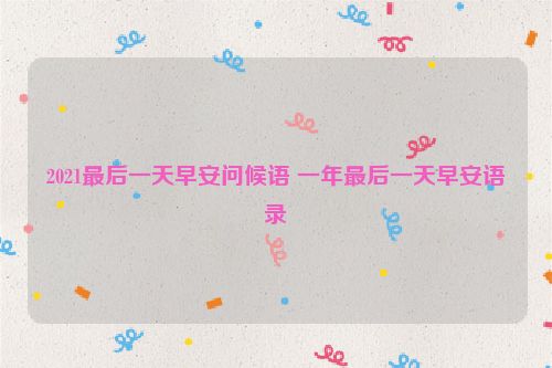 2021最后一天早安问候语 一年最后一天早安语录