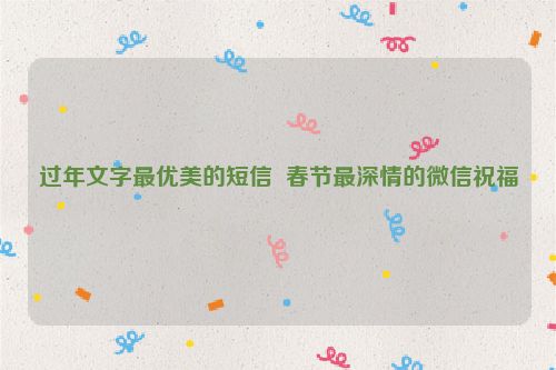 过年文字最优美的短信  春节最深情的微信祝福