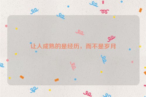 让人成熟的是经历，而不是岁月