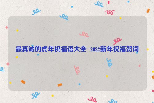 最真诚的虎年祝福语大全  2022新年祝福贺词