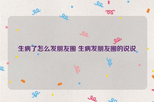 生病了怎么发朋友圈 生病发朋友圈的说说