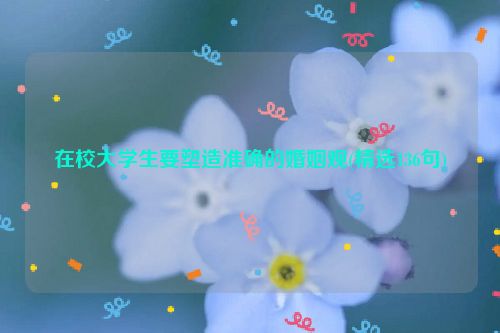 在校大学生要塑造准确的婚姻观(精选136句)