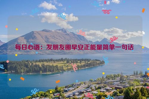 每日心语：发朋友圈早安正能量简单一句话