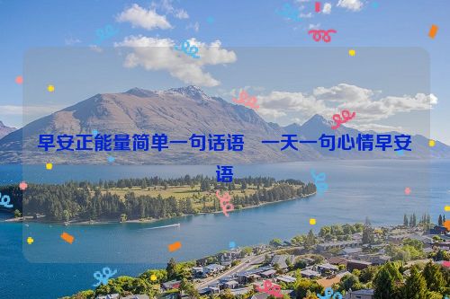早安正能量简单一句话语   一天一句心情早安语