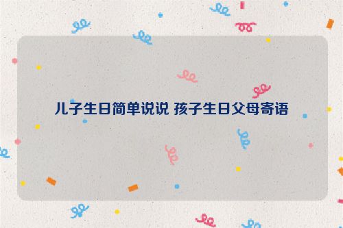 儿子生日简单说说 孩子生日父母寄语
