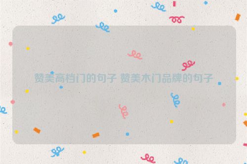 赞美高档门的句子 赞美木门品牌的句子