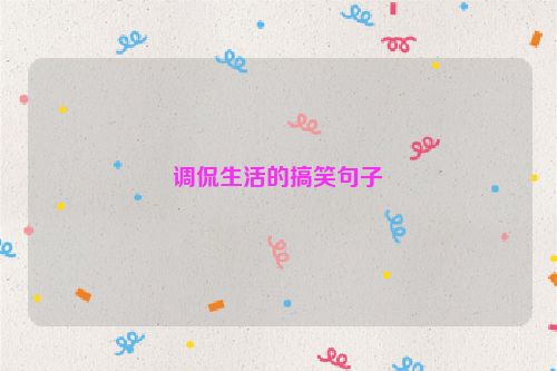 调侃生活的搞笑句子