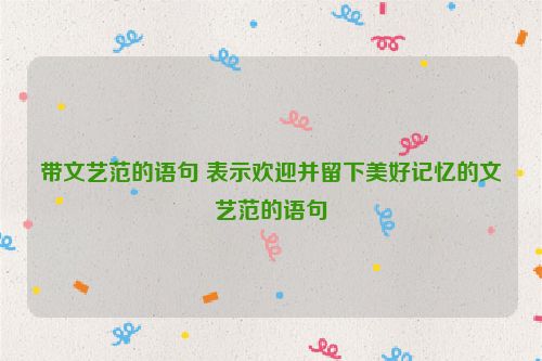 带文艺范的语句 表示欢迎并留下美好记忆的文艺范的语句