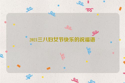 2021三八妇女节快乐的祝福语