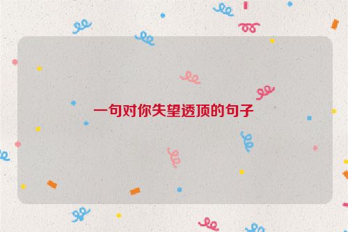 一句对你失望透顶的句子