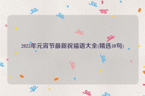 2023年元宵节最新祝福语大全(精选40句)