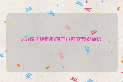 2021孩子给妈妈的三八妇女节祝福语