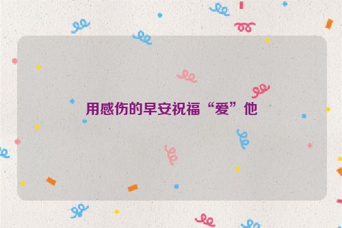 用感伤的早安祝福“爱”他