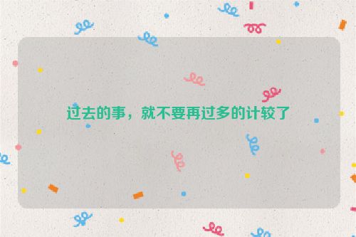 过去的事，就不要再过多的计较了