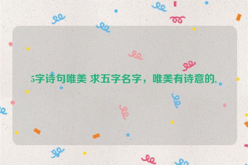 5字诗句唯美 求五字名字，唯美有诗意的,