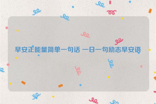早安正能量简单一句话 一日一句励志早安语