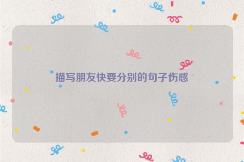 描写朋友快要分别的句子伤感