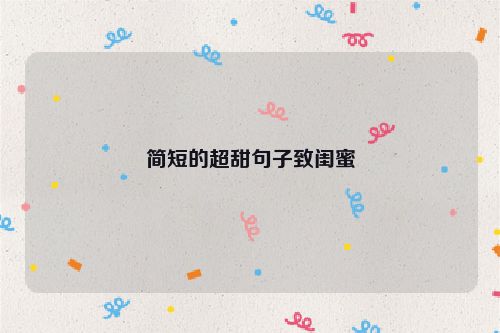 简短的超甜句子致闺蜜