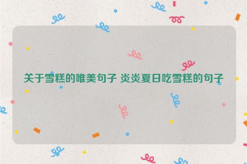 关于雪糕的唯美句子 炎炎夏日吃雪糕的句子