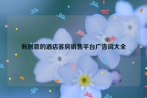 有创意的酒店客房销售平台广告词大全