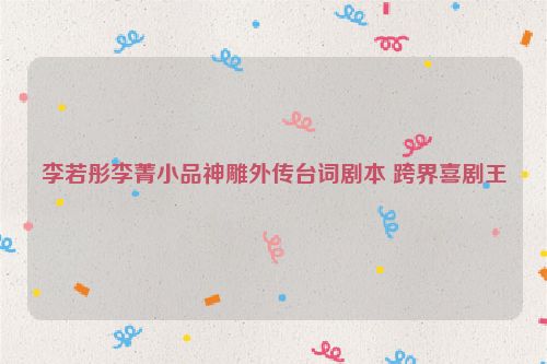 李若彤李菁小品神雕外传台词剧本 跨界喜剧王