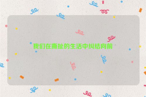 我们在撕扯的生活中纠结向前