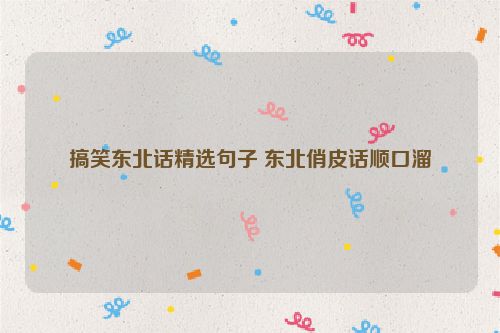 搞笑东北话精选句子 东北俏皮话顺口溜