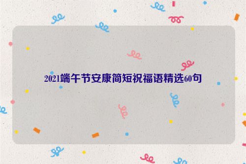 2021端午节安康简短祝福语精选60句